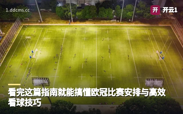 看完这篇指南就能搞懂欧冠比赛安排与高效看球技巧