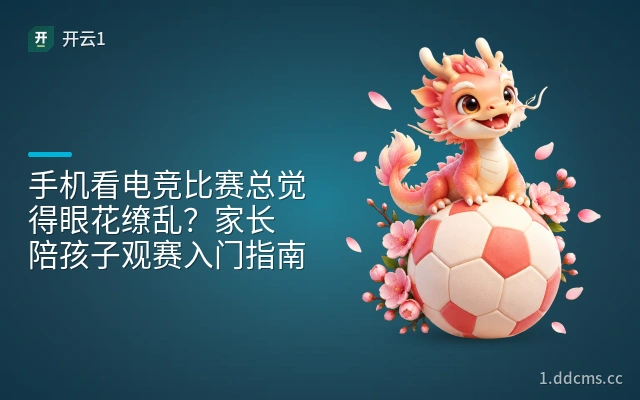 手机看电竞比赛总觉得眼花缭乱？家长陪孩子观赛入门指南