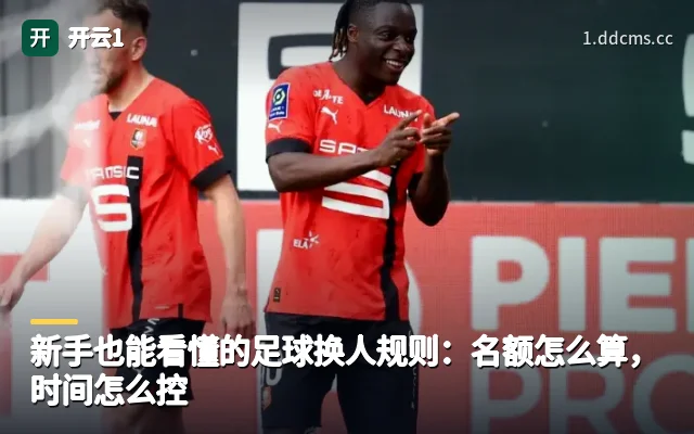 新手也能看懂的足球换人规则：名额怎么算，时间怎么控