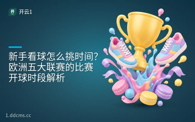 新手看球怎么挑时间？欧洲五大联赛的比赛开球时段解析
