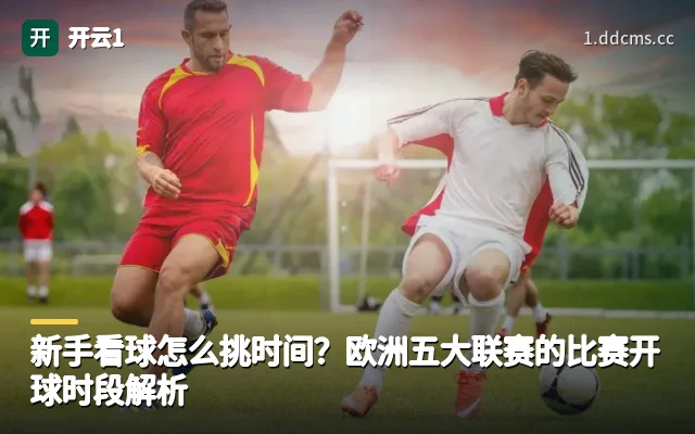 新手看球怎么挑时间？欧洲五大联赛的比赛开球时段解析