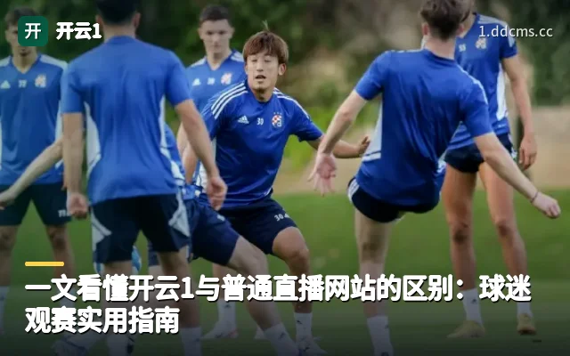 一文看懂开云1与普通直播网站的区别：球迷观赛实用指南