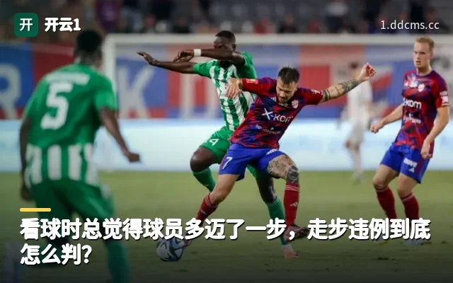 看球时总觉得球员多迈了一步，走步违例到底怎么判？