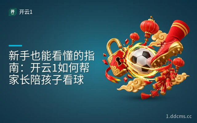 新手也能看懂的指南：开云1如何帮家长陪孩子看球