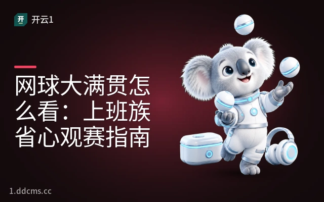 网球大满贯怎么看：上班族省心观赛指南