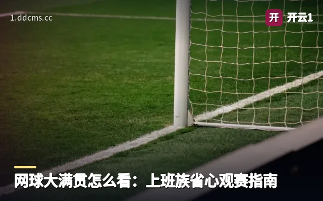 网球大满贯怎么看：上班族省心观赛指南