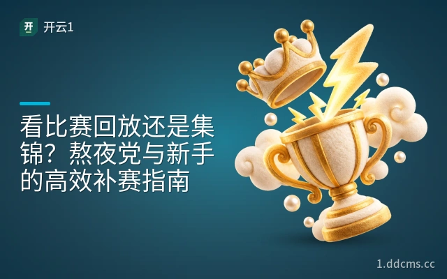 看比赛回放还是集锦？熬夜党与新手的高效补赛指南