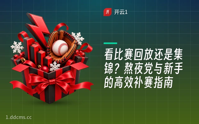 看比赛回放还是集锦？熬夜党与新手的高效补赛指南