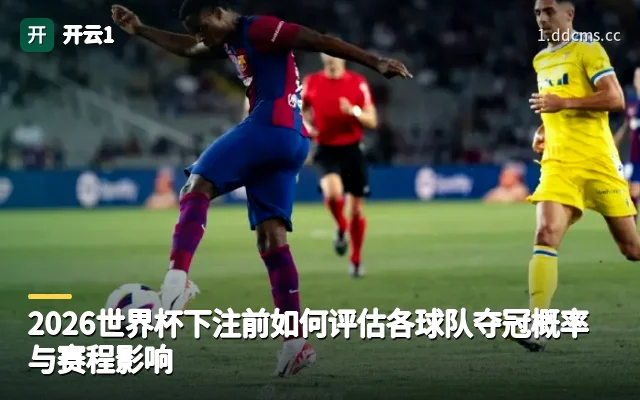 2026世界杯下注前如何评估各球队夺冠概率与赛程影响