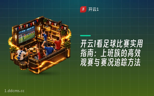 开云1看足球比赛实用指南：上班族的高效观赛与赛况追踪方法