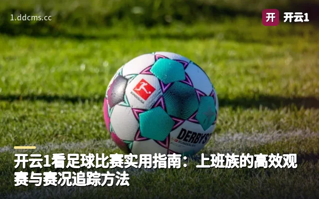 开云1看足球比赛实用指南：上班族的高效观赛与赛况追踪方法