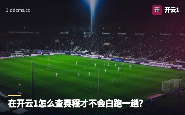 在开云1怎么查赛程才不会白跑一趟？