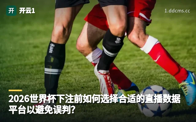 2026世界杯下注前如何选择合适的直播数据平台以避免误判?
