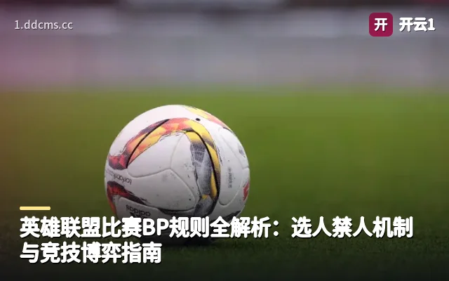 英雄联盟比赛BP规则全解析：选人禁人机制与竞技博弈指南
