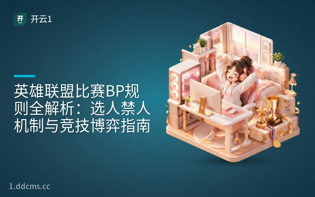 英雄联盟比赛BP规则全解析：选人禁人机制与竞技博弈指南